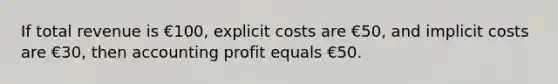 If total revenue is €100, explicit costs are €50, and implicit costs are €30, then accounting profit equals €50.