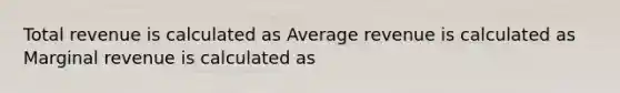 Total revenue is calculated as Average revenue is calculated as Marginal revenue is calculated as