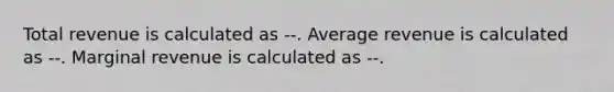 Total revenue is calculated as --. Average revenue is calculated as --. Marginal revenue is calculated as --.