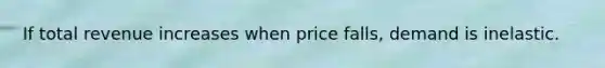 If total revenue increases when price falls, demand is inelastic.