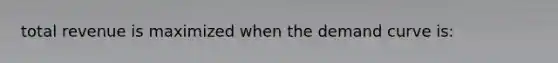 total revenue is maximized when the demand curve is:
