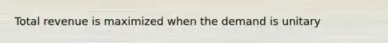 Total revenue is maximized when the demand is unitary