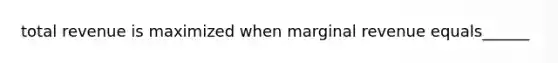 total revenue is maximized when marginal revenue equals______