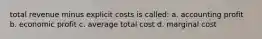 total revenue minus explicit costs is called: a. accounting profit b. economic profit c. average total cost d. marginal cost