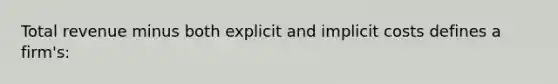 Total revenue minus both explicit and implicit costs defines a firm's: