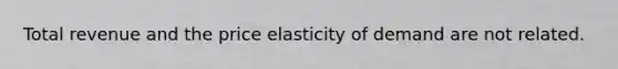 Total revenue and the price elasticity of demand are not related.