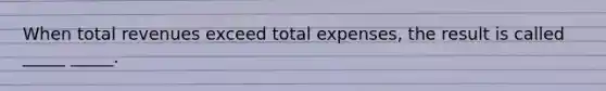 When total revenues exceed total expenses, the result is called _____ _____.