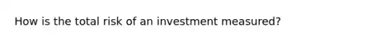 How is the total risk of an investment measured?