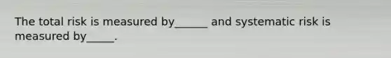 The total risk is measured by______ and systematic risk is measured by_____.