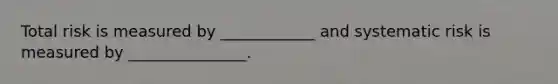 Total risk is measured by ____________ and systematic risk is measured by _______________.