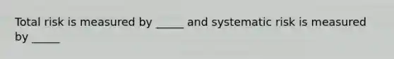 Total risk is measured by _____ and systematic risk is measured by _____