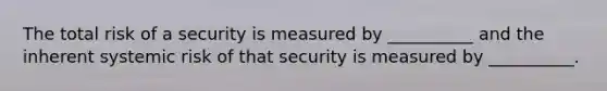 The total risk of a security is measured by __________ and the inherent systemic risk of that security is measured by __________.