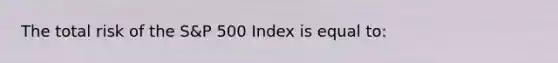 The total risk of the S&P 500 Index is equal to: