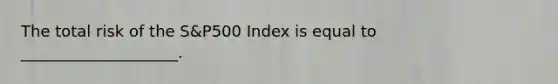 The total risk of the S&P500 Index is equal to ____________________.