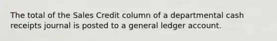 The total of the Sales Credit column of a departmental cash receipts journal is posted to a general ledger account.