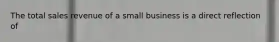 The total sales revenue of a small business is a direct reflection of