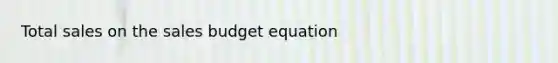 Total sales on the sales budget equation