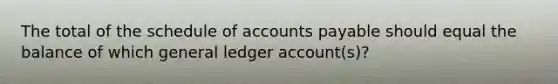 The total of the schedule of accounts payable should equal the balance of which general ledger account(s)?