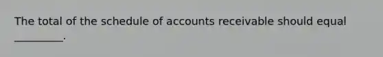 The total of the schedule of accounts receivable should equal _________.