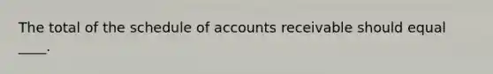 The total of the schedule of accounts receivable should equal ____.