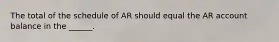 The total of the schedule of AR should equal the AR account balance in the ______.