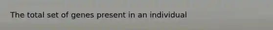 The total set of genes present in an individual