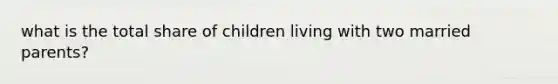 what is the total share of children living with two married parents?