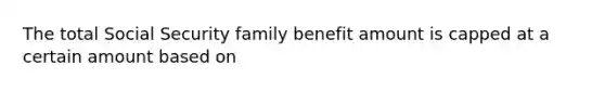 The total Social Security family benefit amount is capped at a certain amount based on