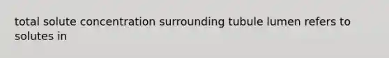 total solute concentration surrounding tubule lumen refers to solutes in