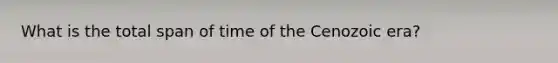 What is the total span of time of the Cenozoic era?