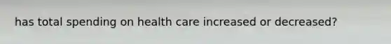has total spending on health care increased or decreased?