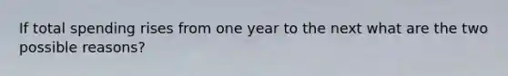 If total spending rises from one year to the next what are the two possible reasons?