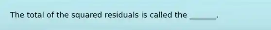 The total of the squared residuals is called the _______.