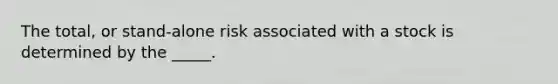 The total, or stand-alone risk associated with a stock is determined by the _____.