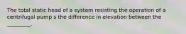 The total static head of a system resisting the operation of a centrifugal pump s the difference in elevation between the _________.