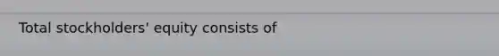 Total stockholders' equity consists of
