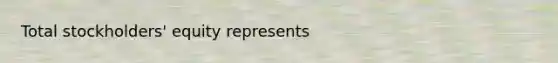 Total stockholders' equity represents