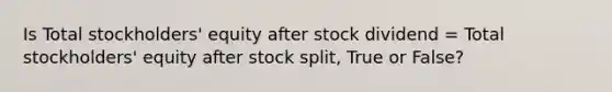 Is Total stockholders' equity after stock dividend = Total stockholders' equity after stock split, True or False?