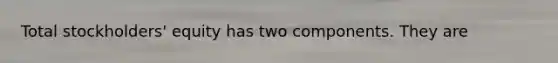 Total stockholders' equity has two components. They are