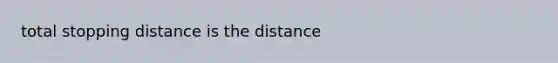 total stopping distance is the distance