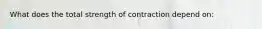 What does the total strength of contraction depend on: