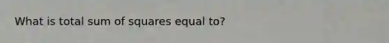 What is total sum of squares equal to?