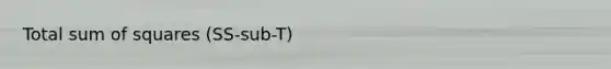 Total <a href='https://www.questionai.com/knowledge/k1Z9hdLZpo-sum-of-squares' class='anchor-knowledge'>sum of squares</a> (SS-sub-T)