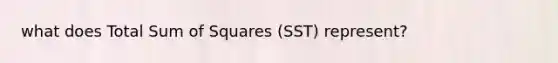 what does Total Sum of Squares (SST) represent?