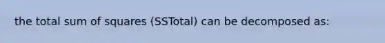 the total sum of squares (SSTotal) can be decomposed as: