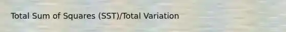 Total Sum of Squares (SST)/Total Variation