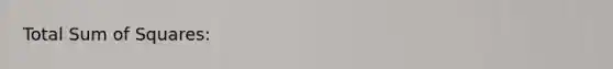 Total <a href='https://www.questionai.com/knowledge/k1Z9hdLZpo-sum-of-squares' class='anchor-knowledge'>sum of squares</a>: