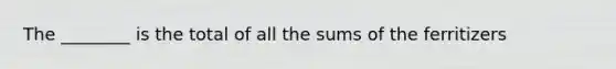 The ________ is the total of all the sums of the ferritizers