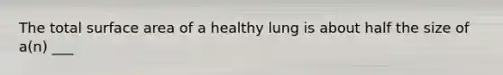 The total surface area of a healthy lung is about half the size of a(n) ___