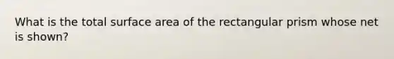 What is the total surface area of the <a href='https://www.questionai.com/knowledge/kz0WsPUSAf-rectangular-prism' class='anchor-knowledge'>rectangular prism</a> whose net is shown?